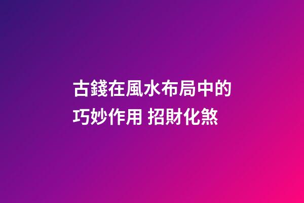 古錢在風水布局中的巧妙作用 招財化煞